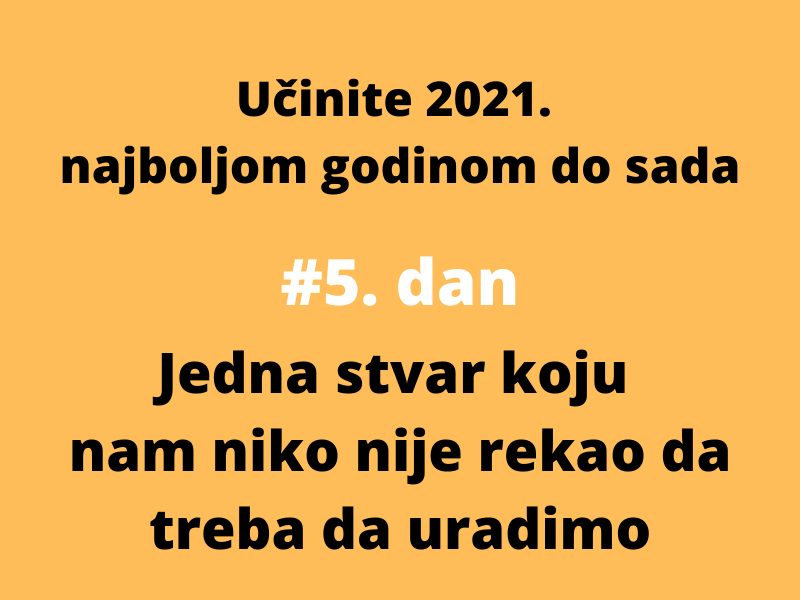 [5/7 Učinite 2021. najboljom godinom do sada] Jedna stvar koju vam niko nije rekao da uradite